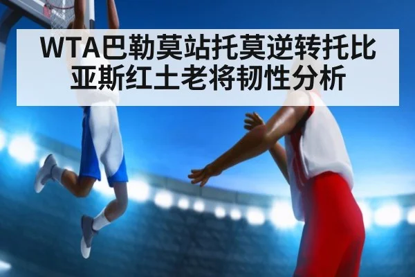 WTA巴勒莫站托莫逆转托比亚斯红土老将韧性分析