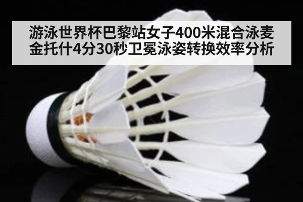 游泳世界杯巴黎站女子400米混合泳麦金托什4分30秒卫冕泳姿转换效率分析