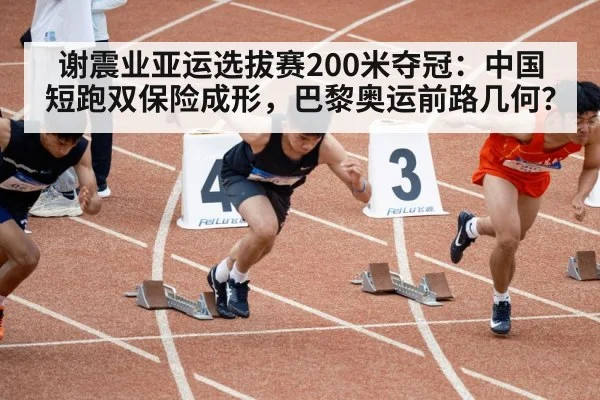 谢震业亚运选拔赛200米夺冠：中国短跑双保险成形，巴黎奥运前路几何？